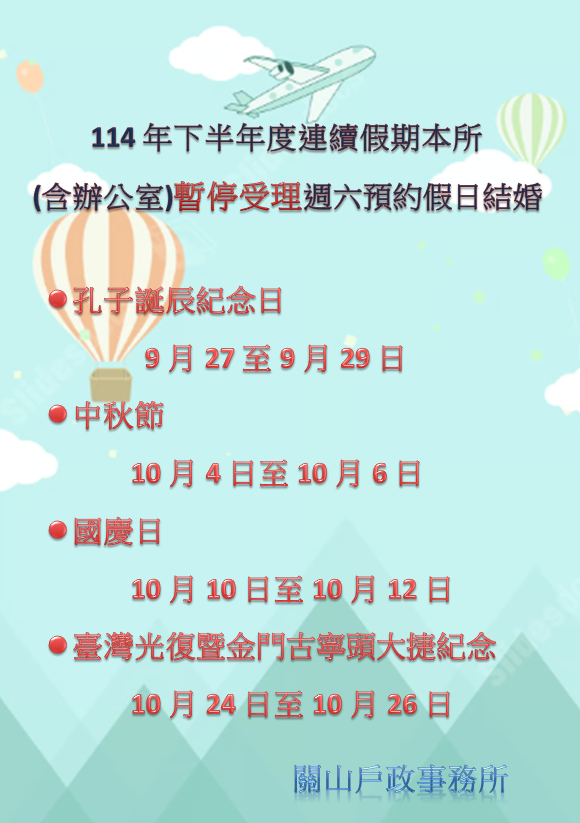 114年下半年連續假期公告，戶政事務所（含辦公室）暫停受理週六預約假日結婚。包含孔子誕辰紀念日、 中秋節、國慶日與臺灣光復暨金門古寧頭大捷紀念日等假期日期。